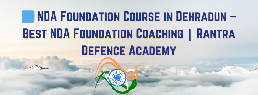 Start Early, Aim Higher – Begin Your NDA Journey from Class 9th, 10th & 11th If your dream is to wear the uniform and serve the nation, the best time to begin your preparation is NOW. At Rantra – Ranbhoomi Defence Training Academy, Dehradun, we offer the most structured and result-driven NDA Foundation Courses for school-going students. Our NDA Foundation Program is specially designed for Class 9th, 10th, 11th & 12th students who want early guidance, strong academics, physical fitness, and officer-like personality development. ⭐ Why Choose Rantra for NDA Foundation in Dehradun? 🔹 1. Integrated School + NDA Preparation Students learn: School academic syllabus NDA written exam syllabus Physical fitness training Personality development Military discipline & leadership qualities A perfect combination for overall growth. 🔹 2. Strong Academic Foundation We focus on strengthening core subjects required for NDA: Mathematics English Science Social Studies Current Affairs Reasoning Concept-based teaching ensures students build long-term understanding. 🔹 3. NDA Pattern-Based Classes Along with school subjects, students are taught: NDA Mathematics (11th & 12th level) NDA GAT (History, Geography, Polity, Physics, Chemistry, Biology, English, CA) MCQ practice from Day 1 🔹 4. Daily Practice + Weekly Tests To ensure progress, we provide: Daily worksheets Weekly NDA pattern tests Monthly mock exams Performance tracking reports This helps build confidence and exam temperament at an early age.